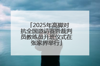 2025年高脚对抗全国邀请赛暨裁判员教练员开班仪式在张家界举行