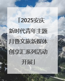 2025安庆新时代青年主题月暨文旅新媒体创享汇系列活动开展