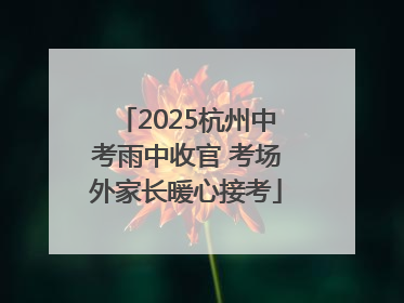 2025杭州中考雨中收官 考场外家长暖心接考