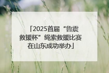 2025首届“鲁震救援杯”绳索救援比赛在山东成功举办