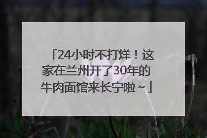 24小时不打烊！这家在兰州开了30年的牛肉面馆来长宁啦～