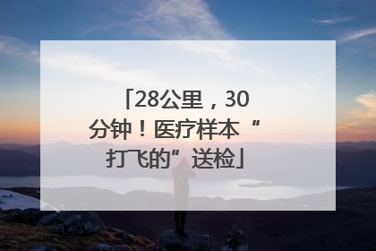 28公里，30分钟！医疗样本“打飞的”送检