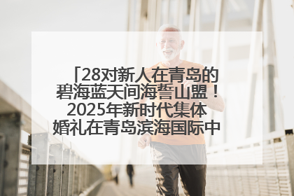 28对新人在青岛的碧海蓝天间海誓山盟！2025年新时代集体婚礼在青岛滨海国际中心文明实践广场举行
