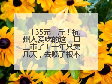 35元一斤！杭州人爱吃的这一口上市了！一年只卖几天，去晚了根本买不到……