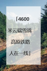 4600米云端雪战 高原铁路人在一线