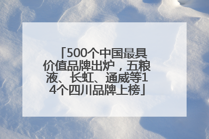 500个中国最具价值品牌出炉，五粮液、长虹、通威等14个四川品牌上榜