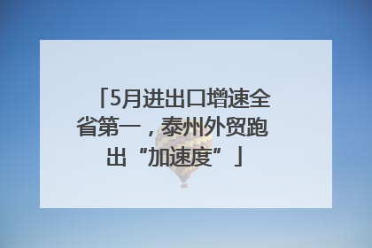 5月进出口增速全省第一，泰州外贸跑出“加速度”