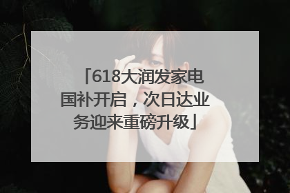 618大润发家电国补开启，次日达业务迎来重磅升级