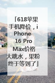 618苹果手机降价，iPhone 16 Pro Max价格大跳水，果粉终于等到了