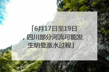 6月17日至19日，四川部分河流可能发生明显涨水过程