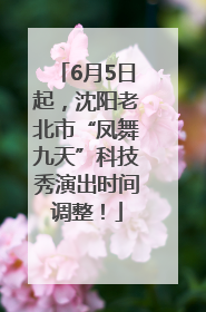 6月5日起，沈阳老北市“凤舞九天”科技秀演出时间调整！