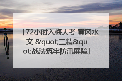 72小时入梅大考 黄冈水文 "三精"战法筑牢防汛屏障