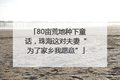 80亩荒地种下童话，珠海这对夫妻“为了家乡我愿意”
