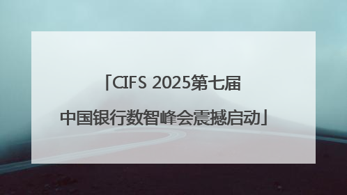 CIFS 2025第七届中国银行数智峰会震撼启动