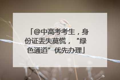 @中高考考生，身份证丢失莫慌，“绿色通道”优先办理