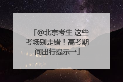 @北京考生 这些考场别走错！高考期间出行提示→