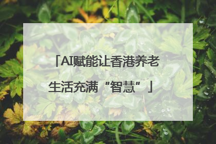AI赋能让香港养老生活充满“智慧”