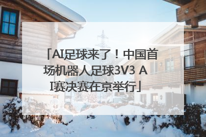 AI足球来了！中国首场机器人足球3V3 AI赛决赛在京举行