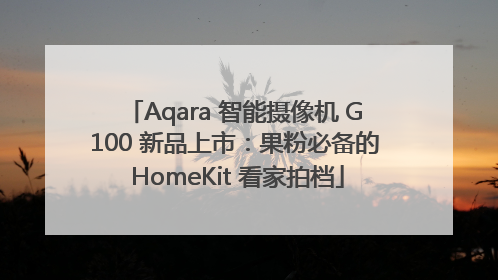 Aqara 智能摄像机 G100 新品上市：果粉必备的 HomeKit 看家拍档