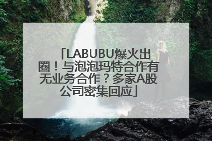 LABUBU爆火出圈！与泡泡玛特合作有无业务合作？多家A股公司密集回应