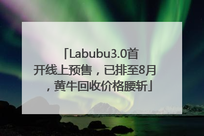 Labubu3.0首开线上预售，已排至8月，黄牛回收价格腰斩