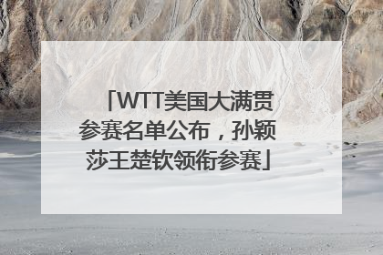 WTT美国大满贯参赛名单公布，孙颖莎王楚钦领衔参赛