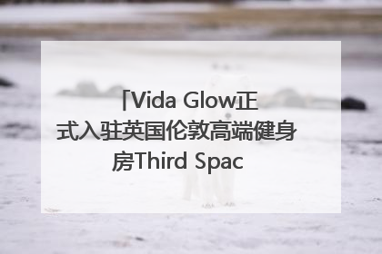 Vida Glow正式入驻英国伦敦高端健身房Third Space，携手共创高品质健康美丽生活哲学