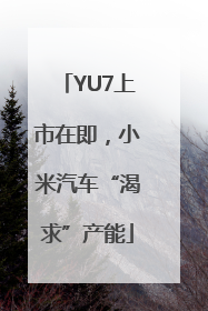 YU7上市在即，小米汽车“渴求”产能